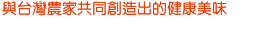 與台灣農家共同創造出的健康美味